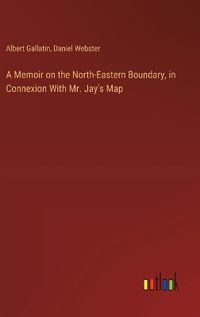 Cover image for A Memoir on the North-Eastern Boundary, in Connexion With Mr. Jay's Map