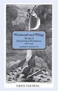 Cover image for Witchcraft and Whigs: The Life of Bishop Francis Hutchinson (1660-1739)