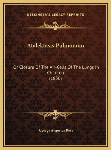 Atalektasis Pulmonum: Or Closure of the Air-Cells of the Lungs in Children (1850)