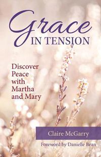 Cover image for Grace in Tension: Discover Peace with Martha and Mary