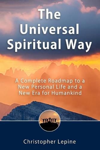 The Universal Spiritual Way: A Complete Roadmap to a New Personal Life and a New Era for Humankind