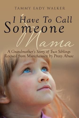 Cover image for I Have To Call Someone Mama: A Grandmother's Story of Two Siblings Rescued from Munchausen by Proxy Abuse