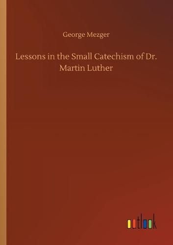 Lessons in the Small Catechism of Dr. Martin Luther