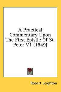 Cover image for A Practical Commentary Upon the First Epistle of St. Peter V1 (1849)