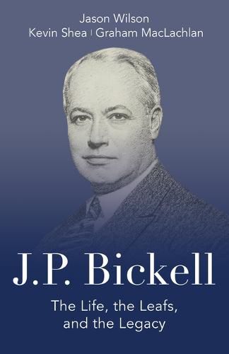 Cover image for J.P. Bickell: The Life, the Leafs, and the Legacy