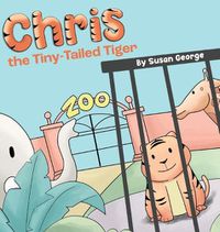 Cover image for Chris, the Tiny-Tailed Tiger: Inspired by my Husband's Second Grade Story-The Tiger That Was Lost