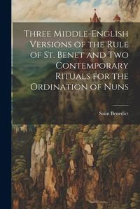 Cover image for Three Middle-English Versions of the Rule of St. Benet and Two Contemporary Rituals for the Ordination of Nuns