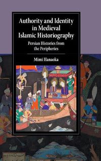 Cover image for Authority and Identity in Medieval Islamic Historiography: Persian Histories from the Peripheries