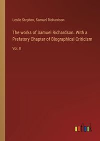 Cover image for The works of Samuel Richardson. With a Prefatory Chapter of Biographical Criticism