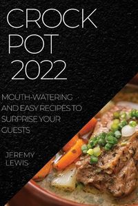 Cover image for Crock Pot 2022: Mouth-Watering and Easy Recipes to Surprise Your Guests