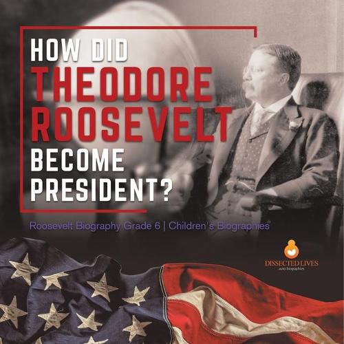 How Did Theodore Roosevelt Become President? Roosevelt Biography Grade 6 Children's Biographies