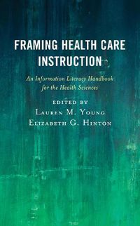 Cover image for Framing Health Care Instruction: An Information Literacy Handbook for the Health Sciences