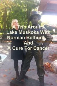 Cover image for A Trip Around Lake Muskoka With Norman Bethune -- And A Cure For Cancer