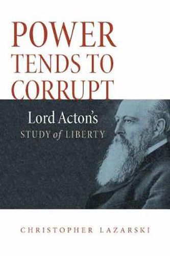 Cover image for Power Tends To Corrupt: Lord Acton's Study of Liberty
