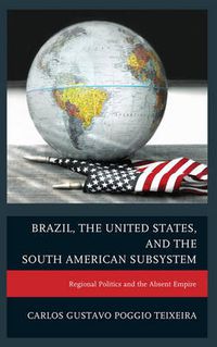 Cover image for Brazil, the United States, and the South American Subsystem: Regional Politics and the Absent Empire