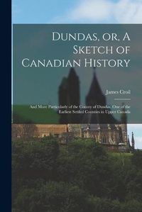 Cover image for Dundas, or, A Sketch of Canadian History [microform]: and More Particularly of the County of Dundas, One of the Earliest Settled Counties in Upper Canada