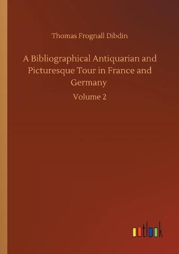 Cover image for A Bibliographical Antiquarian and Picturesque Tour in France and Germany: Volume 2