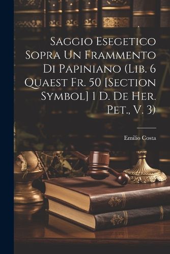 Cover image for Saggio Esegetico Sopra Un Frammento Di Papiniano (Lib. 6 Quaest Fr. 50 [Section Symbol] 1 D. De Her. Pet., V. 3)