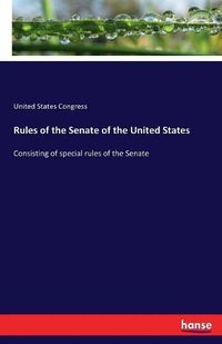 Cover image for Rules of the Senate of the United States: Consisting of special rules of the Senate