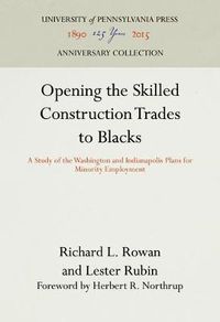 Cover image for Opening the Skilled Construction Trades to Blacks: A Study of the Washington and Indianapolis Plans for Minority Employment