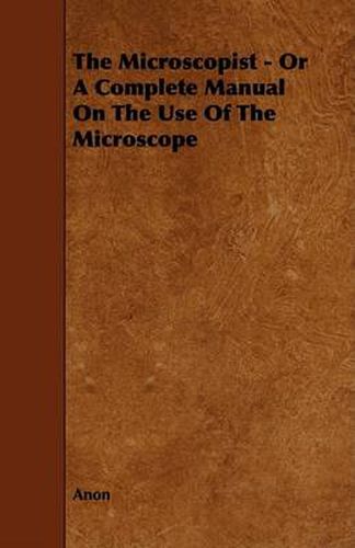 Cover image for The Microscopist - Or a Complete Manual on the Use of the Microscope