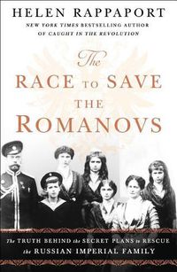 Cover image for The Race to Save the Romanovs: The Truth Behind the Secret Plans to Rescue the Russian Imperial Family
