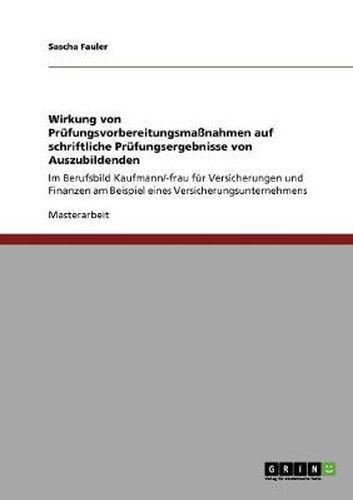 Cover image for Wirkung von Prufungsvorbereitungsmassnahmen auf schriftliche Prufungsergebnisse von Auszubildenden: Im Berufsbild Kaufmann/-frau fur Versicherungen und Finanzen am Beispiel eines Versicherungsunternehmens