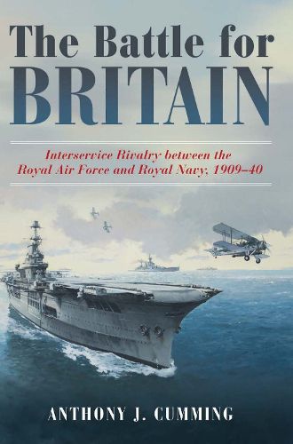 Cover image for The Battle for Britain: Interservice Rivalry between the Royal Air Force and the Royal Navy, 1909-1940