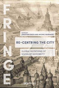 Cover image for Re-Centring the City: Global Mutations of Socialist Modernity