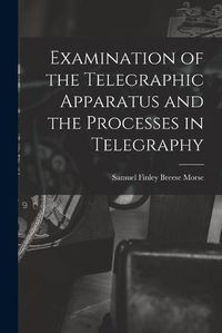 Cover image for Examination of the Telegraphic Apparatus and the Processes in Telegraphy