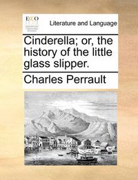 Cover image for Cinderella; Or, the History of the Little Glass Slipper.