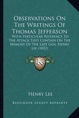 Observations on the Writings of Thomas Jefferson: With Particular Reference to the Attack They Contain on the Memory of the Late Gen. Henry Lee (1832)