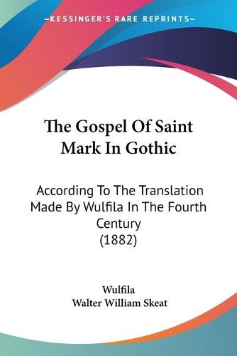 Cover image for The Gospel of Saint Mark in Gothic: According to the Translation Made by Wulfila in the Fourth Century (1882)