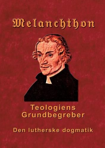 Cover image for Melanchthon - Teologiens Grundbegreber: Den Lutherske Dogmatik - Loci Communes 1521