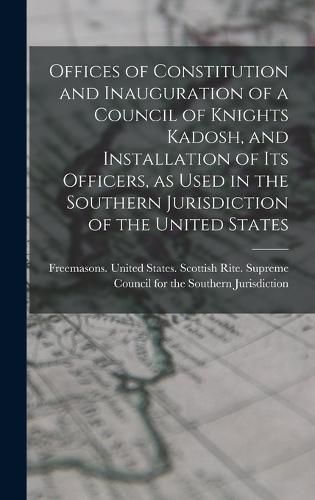 Cover image for Offices of Constitution and Inauguration of a Council of Knights Kadosh, and Installation of its Officers, as Used in the Southern Jurisdiction of the United States