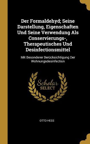 Cover image for Der Formaldehyd; Seine Darstellung, Eigenschaften Und Seine Verwendung Als Conservierungs-, Therapeutisches Und Desinfectionsmittel