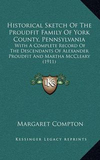 Cover image for Historical Sketch of the Proudfit Family of York County, Pennsylvania: With a Complete Record of the Descendants of Alexander Proudfit and Martha McCleary (1911)