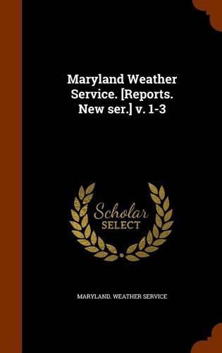 Cover image for Maryland Weather Service. [Reports. New Ser.] V. 1-3