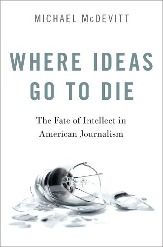 Cover image for Where Ideas Go to Die: The Fate of Intellect in American Journalism