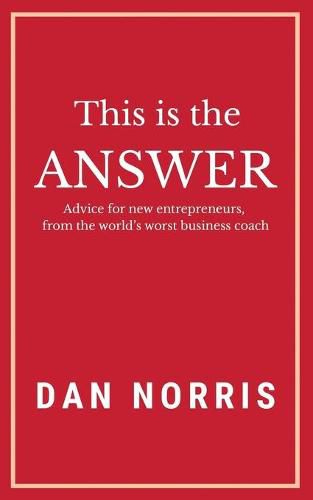 Cover image for This Is the Answer: Advice for New Entrepreneurs from the World's Worst Business Coach