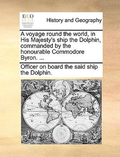 Cover image for A Voyage Round the World, in His Majesty's Ship the Dolphin, Commanded by the Honourable Commodore Byron. ...