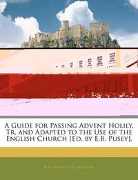 Cover image for A Guide for Passing Advent Holily, Tr. and Adapted to the Use of the English Church [Ed. by E.B. Pusey].