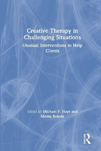Cover image for Creative Therapy in Challenging Situations: Unusual Interventions to Help Clients