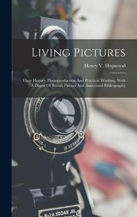 Cover image for Living Pictures; Their History, Photoproduction And Practical Working. With A Digest Of British Patents And Annotated Bibliography