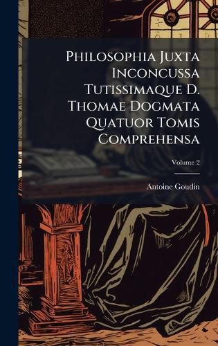 Cover image for Philosophia Juxta Inconcussa Tutissimaque D. Thomae Dogmata Quatuor Tomis Comprehensa