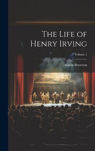Cover image for The Life of Henry Irving; Volume 1