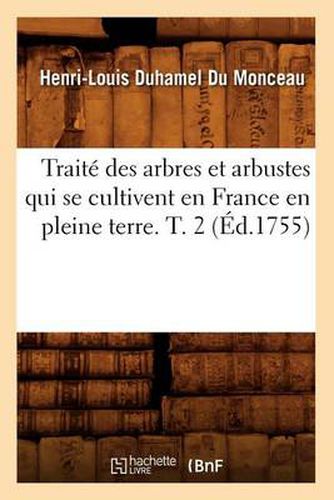 Traite Des Arbres Et Arbustes Qui Se Cultivent En France En Pleine Terre. T. 2 (Ed.1755)