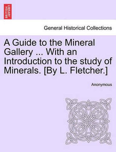 Cover image for A Guide to the Mineral Gallery ... with an Introduction to the Study of Minerals. [By L. Fletcher.]