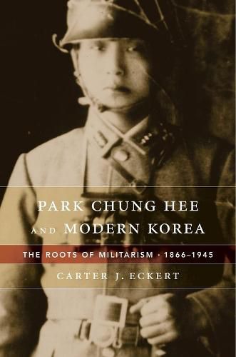 Cover image for Park Chung Hee and Modern Korea: The Roots of Militarism, 1866-1945