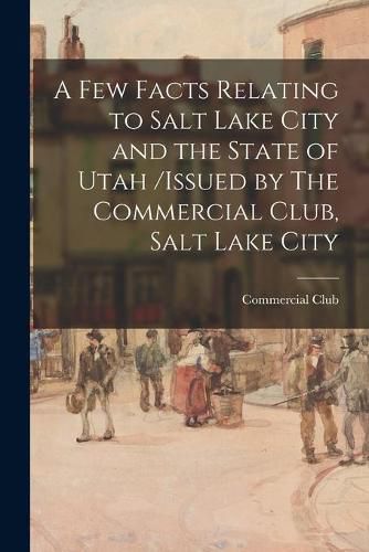 Cover image for A Few Facts Relating to Salt Lake City and the State of Utah /issued by The Commercial Club, Salt Lake City